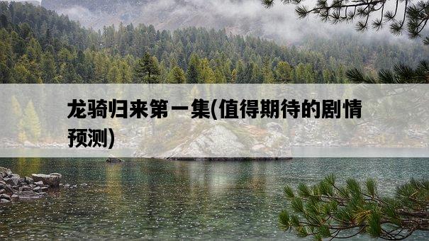 龍騎歸來第一集,值得期待的劇情預測-圖1 龍騎歸來第一集,值得期待的劇情預測-圖1
