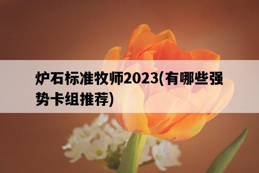 爐石標準牧師2023，有哪些強勢卡組推薦-圖1