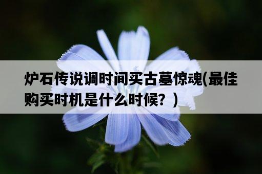 爐石傳說調時間買古墓驚魂，最佳購買時機是什么時候？-圖1