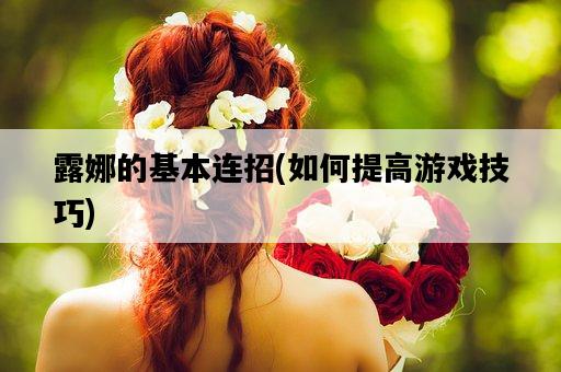 露娜的基本連招,如何提高游戲技巧-圖1 露娜的基本連招,如何提高游戲技巧-圖1