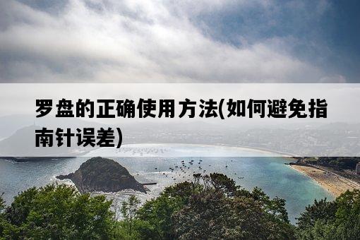 羅盤的正確使用方法，如何避免指南針誤差-圖1
