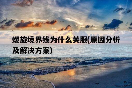 螺旋境界線為什么關服，原因分析及解決方案-圖1