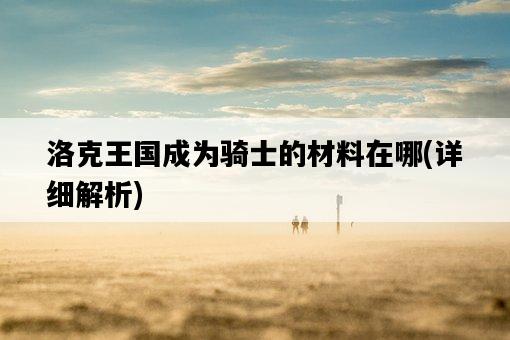 洛克王國成為騎士的材料在哪，詳細解析-圖1