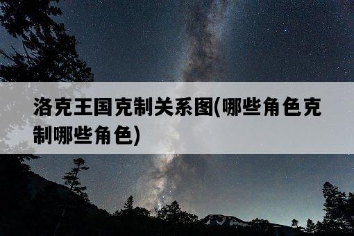 洛克王國克制關系圖，哪些角色克制哪些角色-圖1
