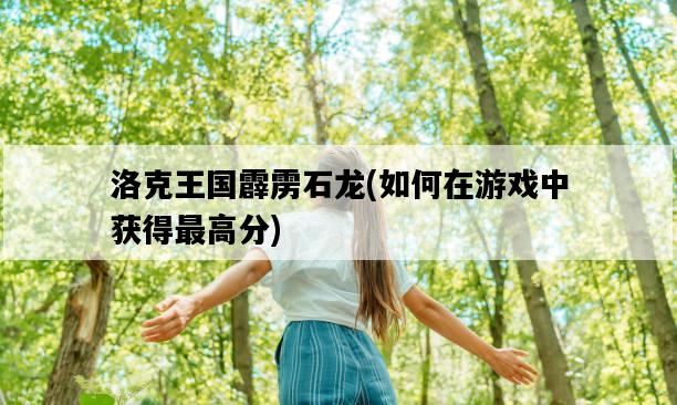 洛克王國霹靂石龍，如何在游戲中獲得最高分-圖1