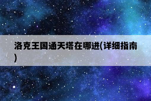 洛克王國通天塔在哪進，詳細指南-圖1