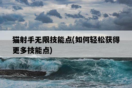 貓射手無限技能點，如何輕松獲得更多技能點-圖1