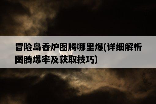 冒險島香爐圖騰哪里爆，詳細解析圖騰爆率及獲取技巧-圖1