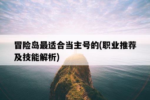 冒險島最適合當主號的,職業推薦及技能解析-圖1 冒險島最適合當主號的,職業推薦及技能解析-圖1