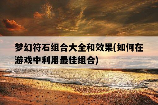 夢幻符石組合大全和效果，如何在游戲中利用最佳組合-圖1