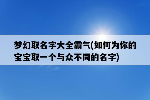 夢幻取名字大全霸氣，如何為你的寶寶取一個與眾不同的名字-圖1