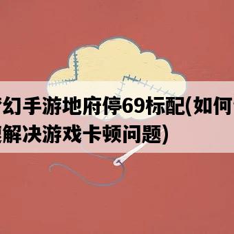 夢幻手游地府停69標配，如何快速解決游戲卡頓問題-圖1
