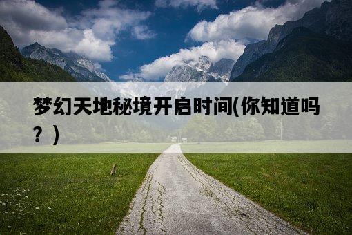 夢幻天地秘境開啟時間，你知道嗎？-圖1