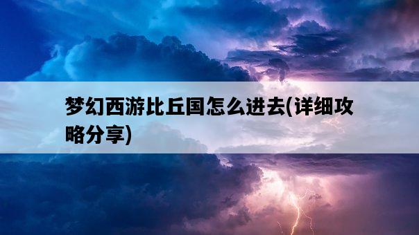 夢幻西游比丘國怎么進去，詳細攻略分享-圖1