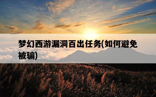 夢幻西游漏洞百出任務，如何避免被騙-圖1