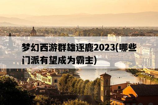 夢幻西游群雄逐鹿2023，哪些門派有望成為霸主-圖1