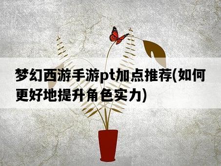 夢幻西游手游pt加點推薦，如何更好地提升角色實力-圖1