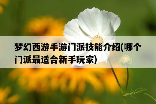 夢幻西游手游門派技能介紹，哪個門派最適合新手玩家-圖1