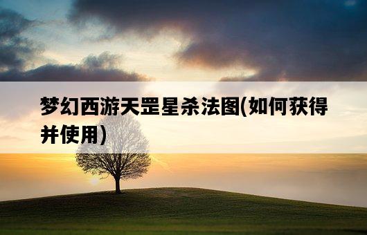 夢幻西游天罡星殺法圖,如何獲得并使用-圖1 夢幻西游天罡星殺法圖,如何獲得并使用-圖1