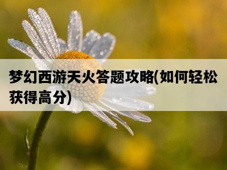 夢幻西游天火答題攻略，如何輕松獲得高分-圖1