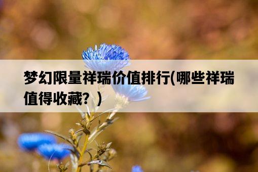 夢幻限量祥瑞價值排行，哪些祥瑞值得收藏？-圖1