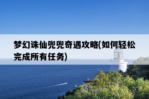 夢幻誅仙兜兜奇遇攻略，如何輕松完成所有任務-圖1