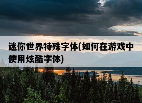 迷你世界特殊字體,如何在游戲中使用炫酷字體-圖1 迷你世界特殊字體,如何在游戲中使用炫酷字體-圖1