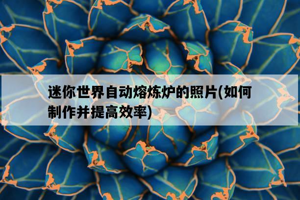 迷你世界自動熔煉爐的照片，如何制作并提高效率-圖1