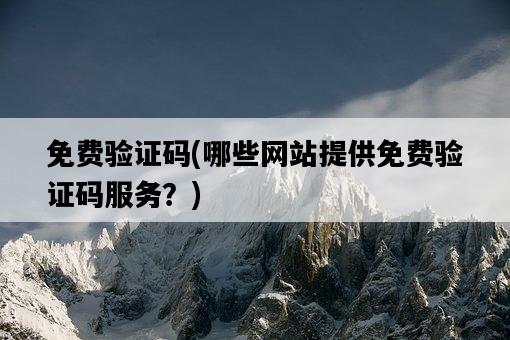 免費驗證碼，哪些網站提供免費驗證碼服務？-圖1