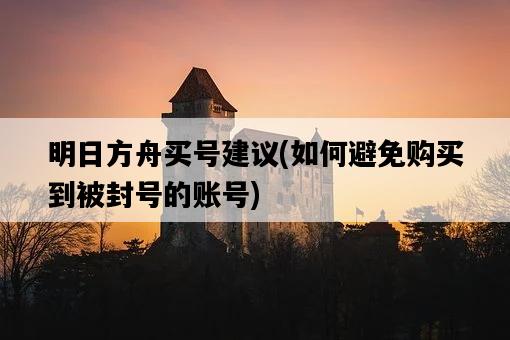 明日方舟買號建議，如何避免購買到被封號的賬號-圖1