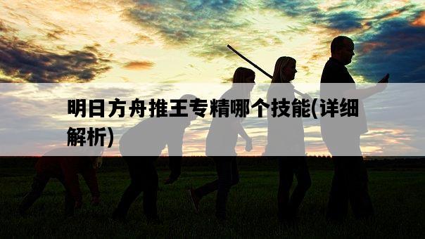 明日方舟推王專精哪個技能，詳細解析-圖1