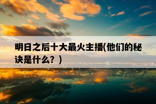 明日之后十大最火主播，他們的秘訣是什么？-圖1