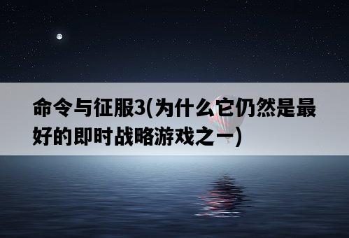 命令與征服3,為什么它仍然是最好的即時戰略游戲之一-圖1 命令與征服3,為什么它仍然是最好的即時戰略游戲之一-圖1