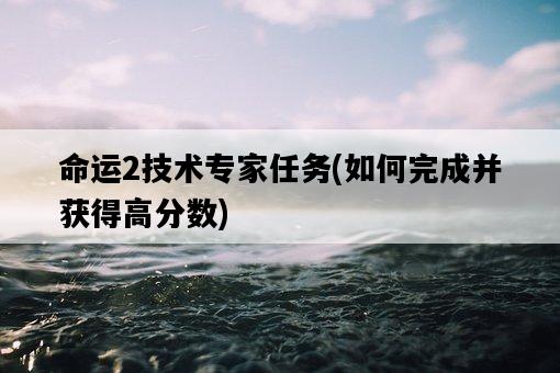 命運2技術專家任務，如何完成并獲得高分數-圖1