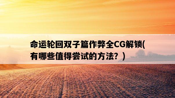 命運輪回雙子篇作弊全CG解鎖，有哪些值得嘗試的方法？-圖1