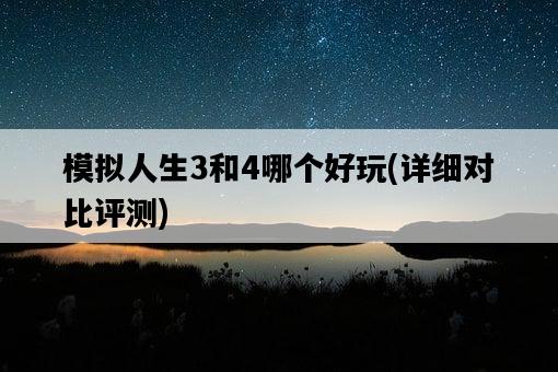 模擬人生3和4哪個好玩，詳細對比評測-圖1