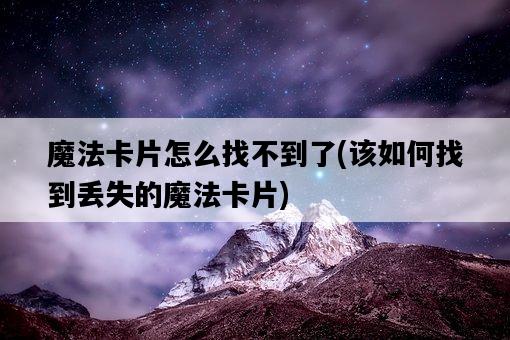 魔法卡片怎么找不到了，該如何找到丟失的魔法卡片-圖1