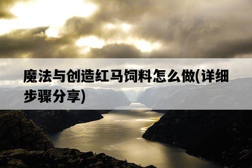 魔法與創造紅馬飼料怎么做，詳細步驟分享-圖1