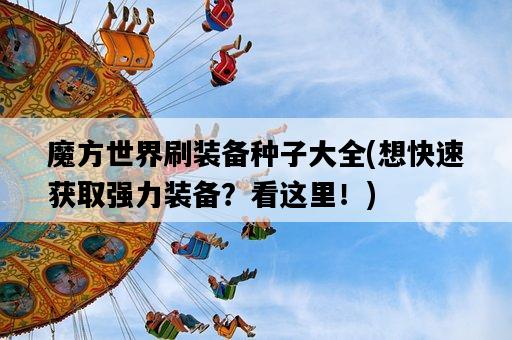 魔方世界刷裝備種子大全，想快速獲取強力裝備？看這里！-圖1