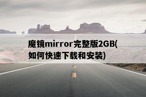 魔鏡mirror完整版2GB，如何快速下載和安裝-圖1