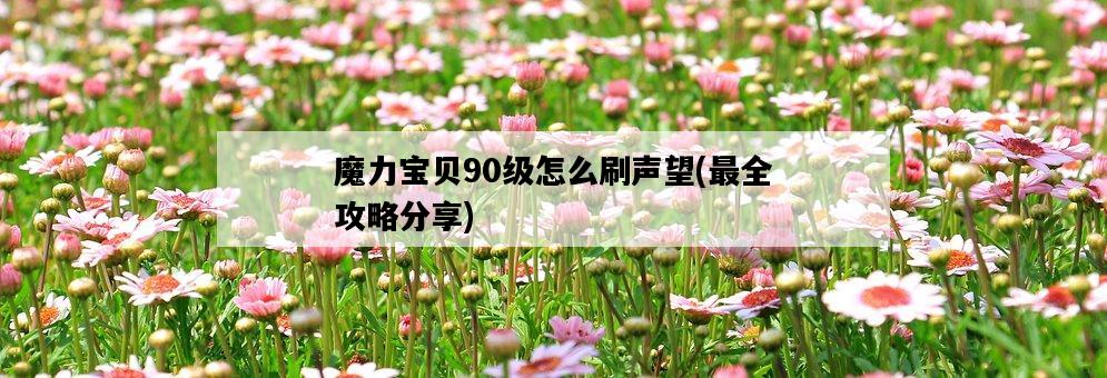 魔力寶貝90級怎么刷聲望，最全攻略分享-圖1