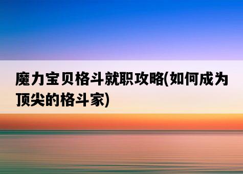 魔力寶貝格斗就職攻略，如何成為頂尖的格斗家-圖1