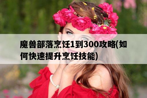 魔獸部落烹飪1到300攻略，如何快速提升烹飪技能-圖1