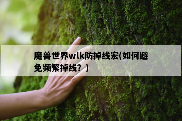 魔獸世界wlk防掉線宏，如何避免頻繁掉線？-圖1