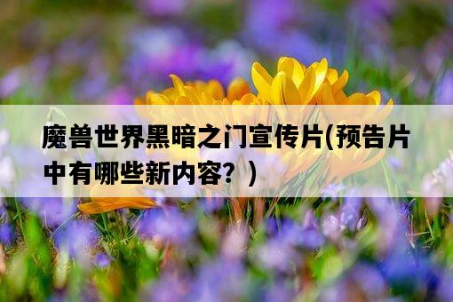 魔獸世界黑暗之門宣傳片，預告片中有哪些新內容？-圖1