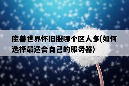 魔獸世界懷舊服哪個區人多,如何選擇最適合自己的服務器-圖1 魔獸世界懷舊服哪個區人多,如何選擇最適合自己的服務器-圖1