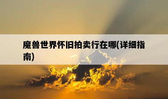 魔獸世界懷舊拍賣行在哪,詳細指南-圖1 魔獸世界懷舊拍賣行在哪,詳細指南-圖1