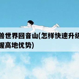魔獸世界回音山，怎樣快速升級并掌握高地優勢-圖1
