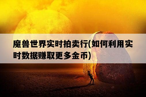 魔獸世界實時拍賣行，如何利用實時數據賺取更多金幣-圖1