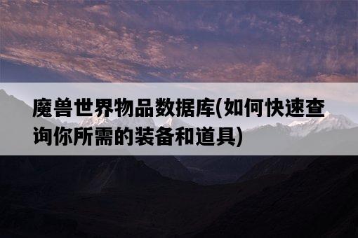 魔獸世界物品數據庫,如何快速查詢你所需的裝備和道具-圖1 魔獸世界物品數據庫,如何快速查詢你所需的裝備和道具-圖1